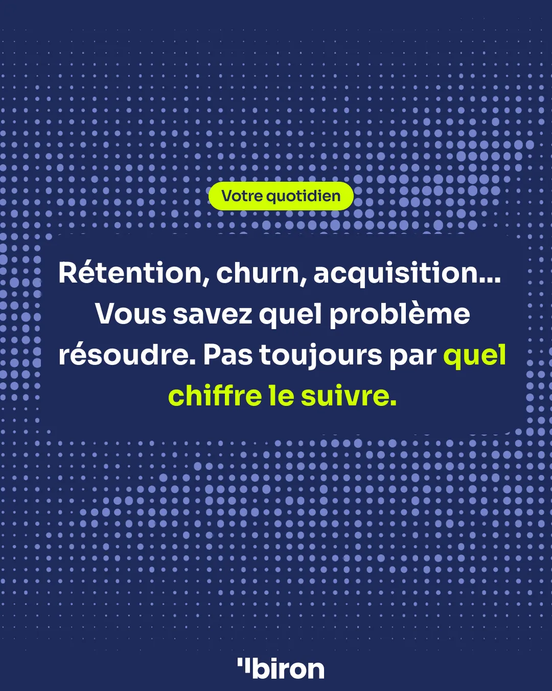 Votre quotidien : rétention, churn, acquisition… Vous savez quel problème résoudre. Pas toujours par quel chiffre le suivre.