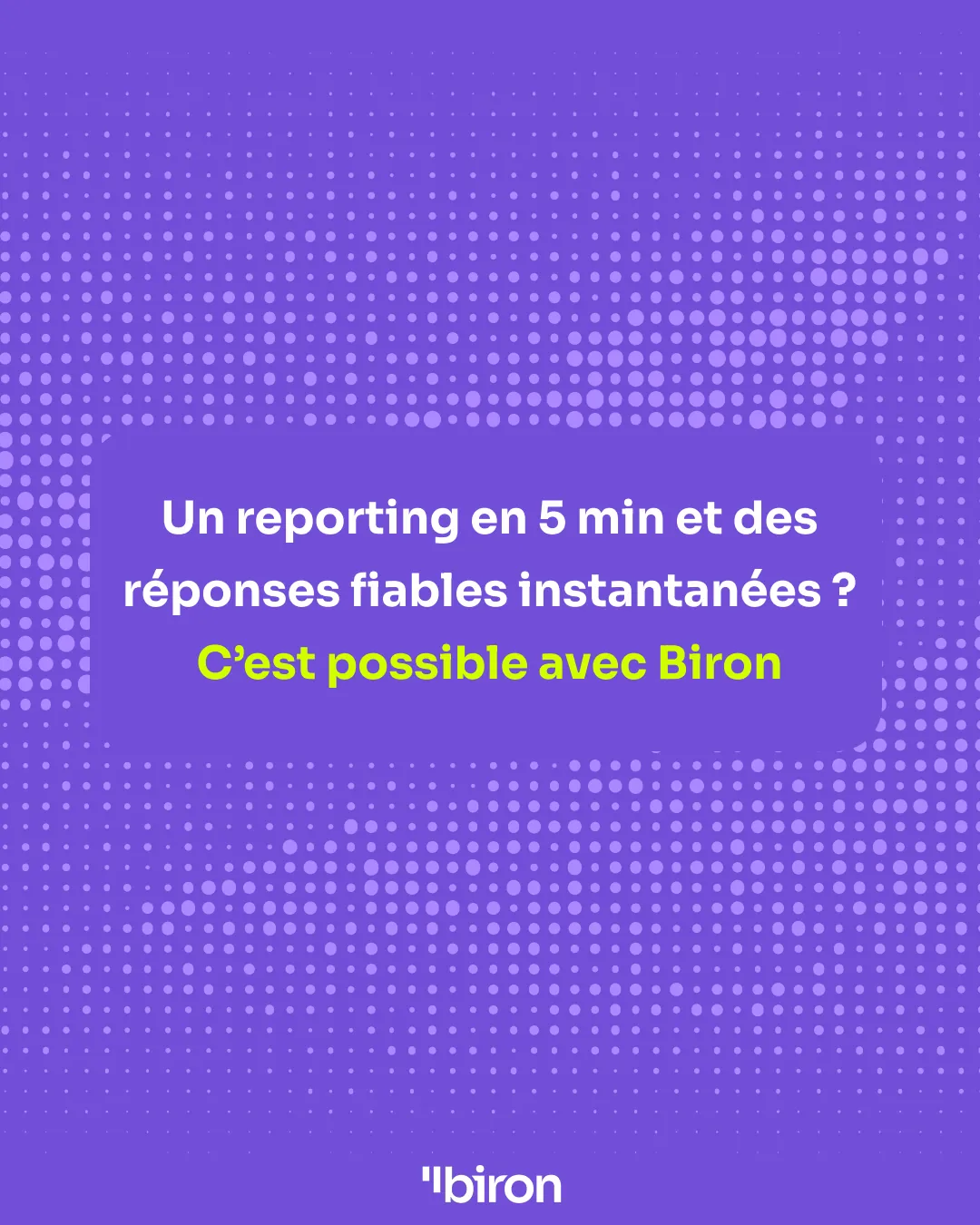 Un reporting en 5 minutes et des réponses fiables instantanées ? C'est possible avec Biron.